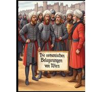 Die osmanischen Belagerungen von Wien: Die Geschichte der erfolglosen Versuche des Osmanischen Reiches, die habsburgische Hauptstadt zu erobern