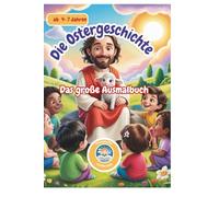 Die Ostergeschichte: Das große Ausmalbuch für Kinder von 4-7 Jahren (Christliches Malbuch zu Ostern)