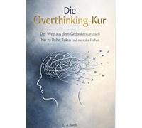 Die Overthinking-Kur: Der Weg aus dem Gedankenkarousell hin zu Ruhe, Fokus und mentaler Freiheit