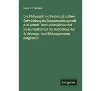 Die Pädagogik vor Pestalozzi in ihrer Entwicklung im Zusammenhange mit dem Kultur- und Geistesleben und ihrem Einfluß auf die Gestaltung des Erziehungs- und Bildungswesens dargestellt