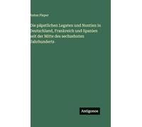 Die päpstlichen Legaten und Nuntien in Deutschland, Frankreich und Spanien seit der Mitte des sechzehnten Jahrhunderts