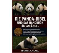 DIE PANDA-BIBEL UND DAS HANDBUCH FÜR ANFÄNGER: Der ultimative Komplettleitfaden zur Panda-Pflege, Ökologie und zum Verständnis des Verhaltens - ... Sozialverhalten und mehr.