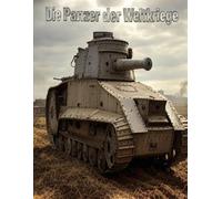 Die Panzer der Weltkriege: Die Geschichte der Panzerkriegsführung im Ersten und Zweiten Weltkrieg