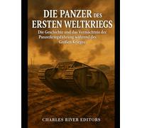 Die Panzer des Ersten Weltkriegs: Die Geschichte und das Vermächtnis der Panzerkriegsführung während des Großen Krieges