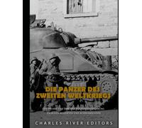 Die Panzer des Zweiten Weltkriegs: Geschichte und Erbe der Panzerkriegsführung zwischen Alliierten und Achsenmächten