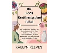 Die PCOS-Ernährungsplan-Bibel: Ein umfassender Leitfaden zur Hormonbalance mit 30-Tage-Ernährungsplänen zur Gewichtsabnahme, für mehr Energie und zur Unterstützung der Fruchtbarkeit für Sie