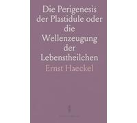 Die Perigenesis der Plastidule oder die Wellenzeugung der Lebenstheilchen: Ein Versuch zur Mechanischen Erklärung der Elementaren Entwickelungs-Vorgänge