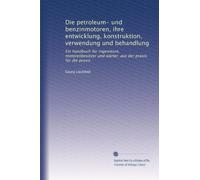 Die petroleum- und benzinmotoren, ihre entwicklung, konstruktion, verwendung und behandlung: Ein handbuch für ingenieure, motorenbesitzer und wärter; aus der praxis für die praxis