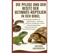 DIE PFLEGE UND DER BESITZ DER ULTMATE-REPTILIEN IN DER BIBEL: Das komplette Handbuch für Reptilienhalter - Schlangen, Eidechsen, Schildkröten & mehr: ... Fütterung, Zucht und Gesundheitsvorsorge