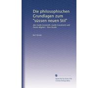 Die philosophischen Grundlagen zum "süssen neuen Stil": des Guido Guinicelli, Guido Cavalcanti und Dante Aligheri : Eine Studie