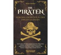 Die Piraten: Von der Geschichte zu den ewigen Legenden, auf den Spuren berühmter Piraten, ihrer außergewöhnlichen Abenteuer und ihres Lebens an Bord ihrer Piratenschiffe (Archäologie der Mythen)