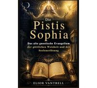 Die Pistis Sophia: Das alte gnostische Evangelium der göttlichen Weisheit und der Seelenerlösung