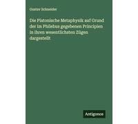 Die Platonische Metaphysik auf Grund der im Philebus gegebenen Principien in ihren wesentlichsten Zügen dargestellt