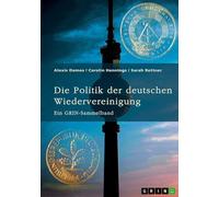 Die Politik der deutschen Wiedervereinigung: Ein GRIN-Sammelband