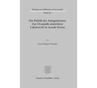 Die Politik des Antagonismus: Zur Dynamik autoritärer Lebenswelt in Assads Syrien