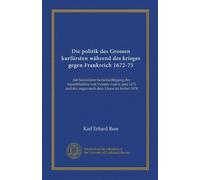 Die politik des Grossen kurfürsten während des krieges gegen Frankreich 1672-75: mit besonderer berücksichtigung des separtfriedens von Vossem vom 6. ... und des zuges nach dem Elsass im herbst 1674
