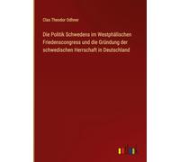 Die Politik Schwedens im Westphälischen Friedenscongress und die Gründung der schwedischen Herrschaft in Deutschland