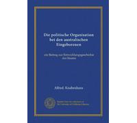 Die politische Organisation bei den australischen Eingeborenen: ein Beitrag zur Entwicklungsgeschichte des Staates