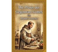 Die Praxis der Gegenwart Gottes: Ein einfacher Weg zu innerem Frieden und der beständigen Nähe Gottes. Vollständige Ausgabe.
