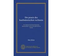 Die praxis des kaufmännischen rechnens (Vol-1): Ein lehrbuch für Kaufmännische lehranstalten, sowie zum gebrauch im kontor