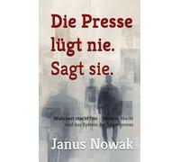 Die Presse lügt nie. Sagt sie.: Wahrheit macht frei - Medien, Macht und das System der Lügenpresse
