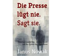 Die Presse lügt nie. Sagt sie.: Wahrheit macht frei - Medien, Macht und das System der Lügenpresse (Prosa des Widerstands)
