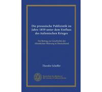 Die preussische Publizistik im Jahre 1859 unter dem Einfluss des italienischen Krieges: Ein Beitrag zur Geschichte der öffentlichen Meinung in Deutschland
