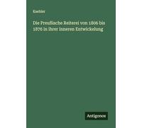 Die Preußische Reiterei von 1806 bis 1876 in ihrer inneren Entwickelung