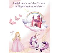 Die Prinzessin und das Einhorn im fliegenden Zauberschloss: Erwecke die Prinzessin und ihr Einhorn - Dein magisches Ausmalbuch