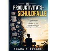 Die Produktivitäts-Schuldfalle: Warum Sie nicht zur Ruhe kommen - und wie Sie Ihre geistige Gesundheit zurückgewinnen können