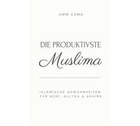 Die produktivste Muslima - Islamische Gewohnheiten für Herz, Alltag & Akhira: - im Licht von Quran und Sunnah, Stärke deine Ibadah und Liebe zu Allah