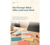 Die Prompt-Bibel - Alles rund ums Kind: Der große KI-Werkzeugkasten für Eltern: sichere Vorlagen für Familienalltag, Lernen, Freizeit, Gespräche und Organisation