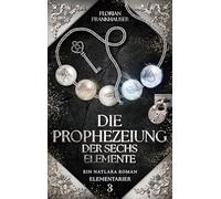 Die Prophezeiung der sechs Elemente: Ein Natlara Roman: 3