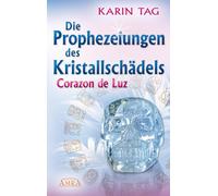 DIE PROPHEZEIUNGEN DES KRISTALLSCHÄDELS CORAZON DE LUZ: mit einem Aufruf an die Herrscher der Welt