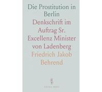 Die Prostitution in Berlin: Denkschrift im Auftrag Sr. Excellenz Minister von Ladenberg