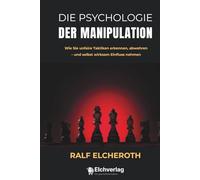 Die Psychologie der Manipulation: Wie Sie unfaire Taktiken erkennen, abwehren - und selbst wirksam Einfluss nehmen