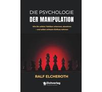 Die Psychologie der Manipulation: Wie Sie unfaire Taktiken erkennen, abwehren - und selbst wirksam Einfluss nehmen