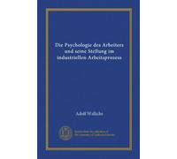 Die Psychologie des Arbeiters und seine Stellung im industriellen Arbeitsprozess