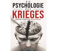 Die Psychologie des Krieges. Warum kämpfen Menschen?: Mentale Mechanismen, Propaganda, Trauma und die schmale Grenze zwischen Heldenmut und Brutalität