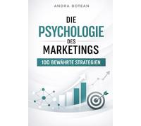 Die Psychologie des Marketings: 100 bewährte Strategien, um Kund:innen zu gewinnen, zu überzeugen und langfristig zu binden