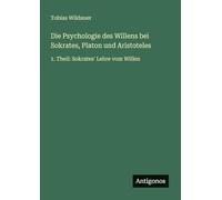 Die Psychologie des Willens bei Sokrates, Platon und Aristoteles: 1. Theil: Sokrates' Lehre vom Willen