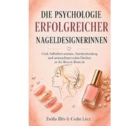 Die Psychologie erfolgreicher Nageldesignerinnen: Geld, Selbstbewusstsein, Kundenbindung und unternehmerisches Denken in der Beauty-Branche