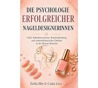 Die Psychologie erfolgreicher Nageldesignerinnen: Geld, Selbstbewusstsein, Kundenbindung und unternehmerisches Denken in der Beauty-Branche