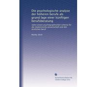 Die psychologische analyse der höheren berufe als grund lage einer künftigen berufsberatung: nebst einem psychographischen schema für die medizinische wissenschaft und den ärztlichen beruf