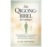 Die Qigong-Bibel für Anfänger: Alte Energiepraktiken zur Stressreduzierung, Wiederherstellung der Vitalität und Förderung lebenslanger Ausgeglichenheit