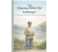 Die Qigong-Bibel für Anfänger: Sanfte Übungen für mehr Ruhe, Beweglichkeit und Energie im Alltag