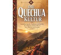 Die Quechua Kultur: Geschichte, Sprache, Traditionen und das Erbe des indigenen Andenvolkes in Peru, Bolivien und Ecuador