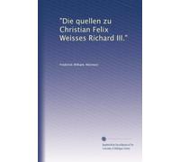 "Die quellen zu Christian Felix Weisses Richard III."