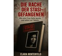 Die Rache der Stasi-Gefangenen: Wie eine Frau Opfer wurde und selbst zur Täterin (Im Schatten der Stasi: Wahre Geschichten aus der DDR)