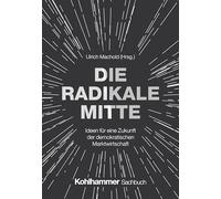 Die Radikale Mitte: Ideen für eine Zukunft der demokratischen Marktwirtschaft
